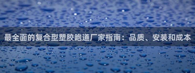红足一1世手机版赛果:最全面的复合型塑胶跑道厂家指南:品质、安装和成本